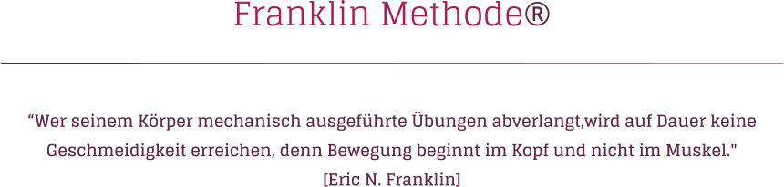 Franklin Methode  Wer seinem Krper mechanisch ausgefhrte bungen abverlangt,wird auf Dauer keine Geschmeidigkeit erreichen, denn Bewegung beginnt im Kopf und nicht im Muskel."  [Eric N. Franklin]