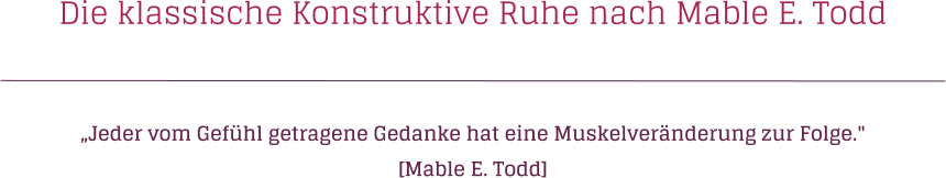 Die klassische Konstruktive Ruhe nach Mable E. Todd Jeder vom Gefhl getragene Gedanke hat eine Muskelvernderung zur Folge." [Mable E. Todd]